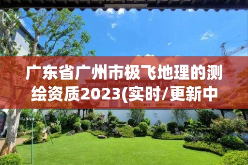 廣東省廣州市極飛地理的測繪資質2023(實時/更新中)