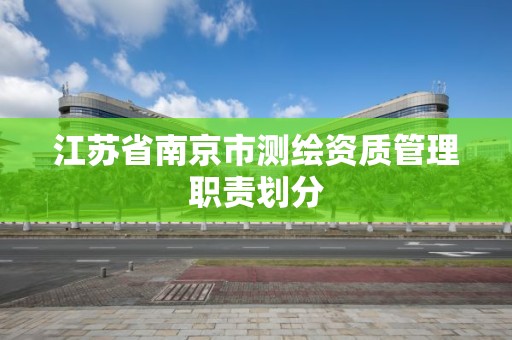 江蘇省南京市測繪資質管理職責劃分