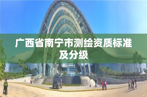 廣西省南寧市測繪資質標準及分級