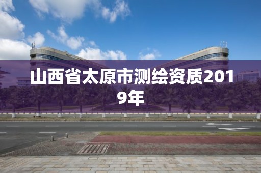 山西省太原市測繪資質(zhì)2019年