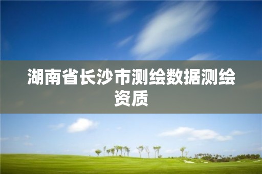 湖南省長沙市測繪數(shù)據(jù)測繪資質(zhì)