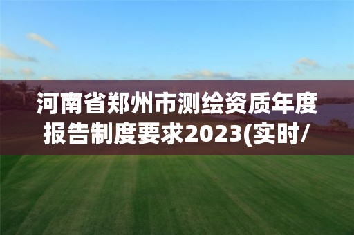 河南省鄭州市測繪資質年度報告制度要求2023(實時/更新中)