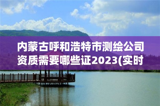 內(nèi)蒙古呼和浩特市測(cè)繪公司資質(zhì)需要哪些證2023(實(shí)時(shí)/更新中)