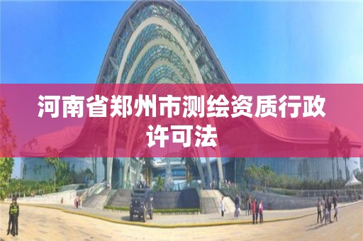 河南省鄭州市測繪資質(zhì)行政許可法