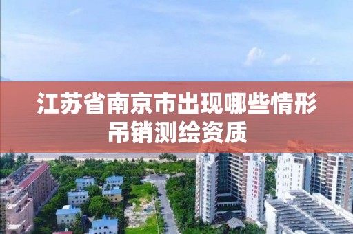 江蘇省南京市出現哪些情形吊銷測繪資質