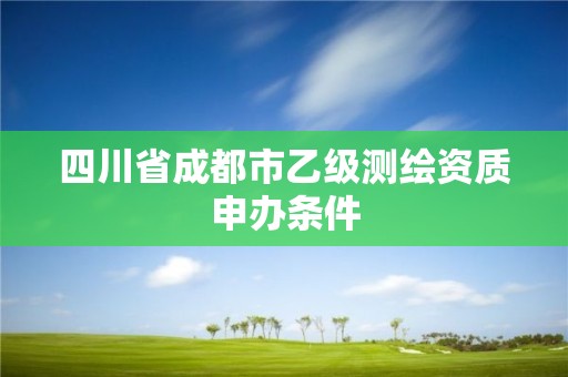 四川省成都市乙級測繪資質申辦條件