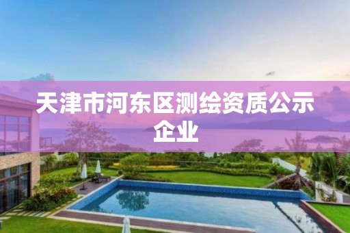 天津市河?xùn)|區(qū)測(cè)繪資質(zhì)公示企業(yè)