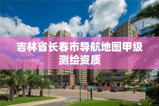 吉林省長春市導航地圖甲級測繪資質