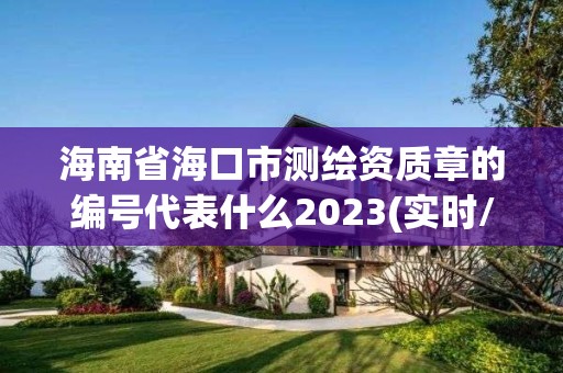 海南省海口市測繪資質章的編號代表什么2023(實時/更新中)