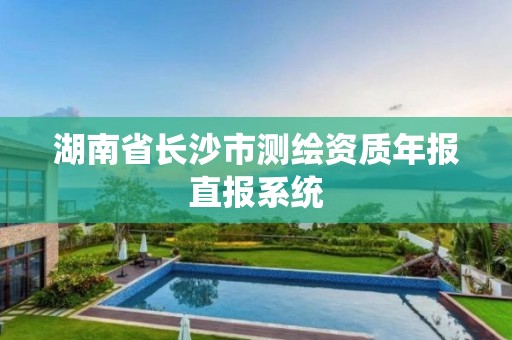 湖南省長沙市測繪資質年報直報系統