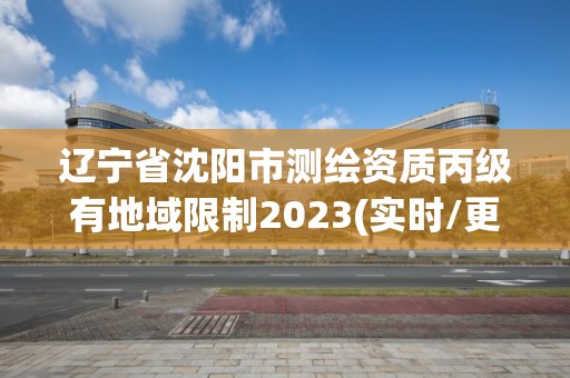 遼寧省沈陽市測繪資質丙級有地域限制2023(實時/更新中)