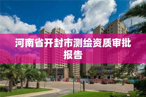 河南省開封市測繪資質審批報告