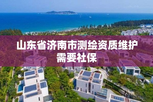 山東省濟南市測繪資質維護需要社保