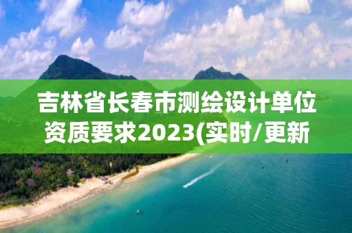 吉林省長春市測繪設(shè)計(jì)單位資質(zhì)要求2023(實(shí)時(shí)/更新中)