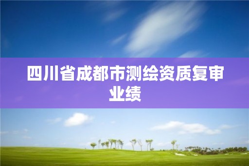 四川省成都市測繪資質(zhì)復(fù)審業(yè)績