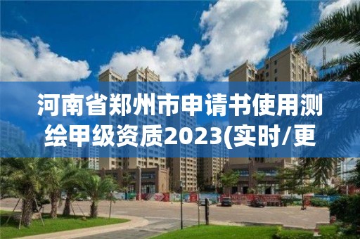 河南省鄭州市申請書使用測繪甲級資質2023(實時/更新中)