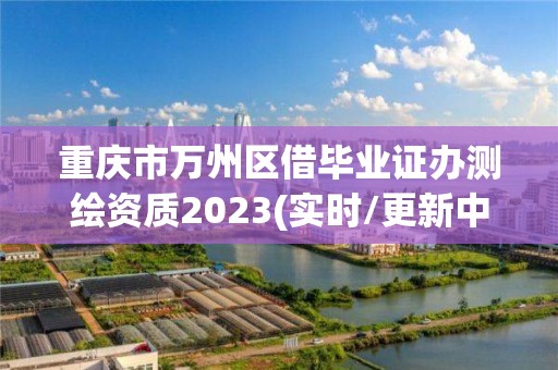 重慶市萬州區借畢業證辦測繪資質2023(實時/更新中)