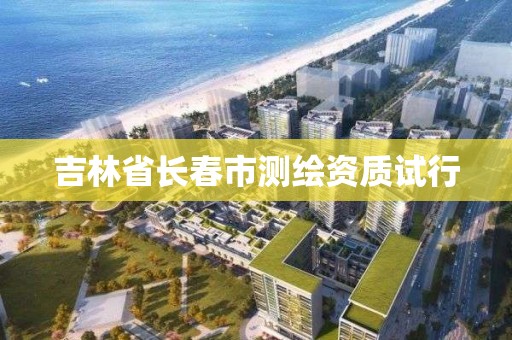 吉林省長春市測繪資質(zhì)試行