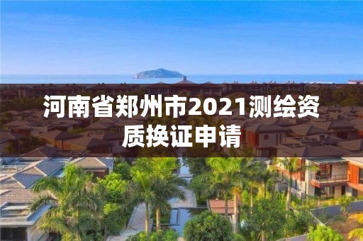 河南省鄭州市2021測(cè)繪資質(zhì)換證申請(qǐng)