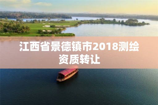 江西省景德鎮(zhèn)市2018測(cè)繪資質(zhì)轉(zhuǎn)讓