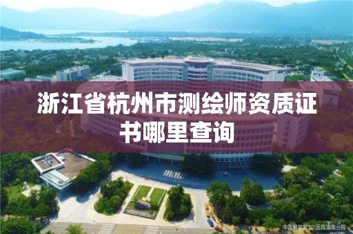 浙江省杭州市測繪師資質(zhì)證書哪里查詢