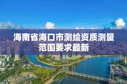 海南省海口市測繪資質測量范圍要求最新