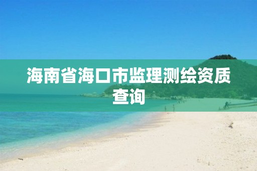 海南省海口市監理測繪資質查詢