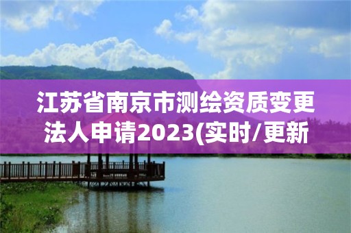 江蘇省南京市測繪資質變更法人申請2023(實時/更新中)