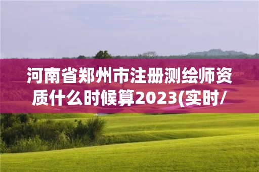 河南省鄭州市注冊(cè)測(cè)繪師資質(zhì)什么時(shí)候算2023(實(shí)時(shí)/更新中)