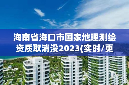 海南省海口市國(guó)家地理測(cè)繪資質(zhì)取消沒(méi)2023(實(shí)時(shí)/更新中)