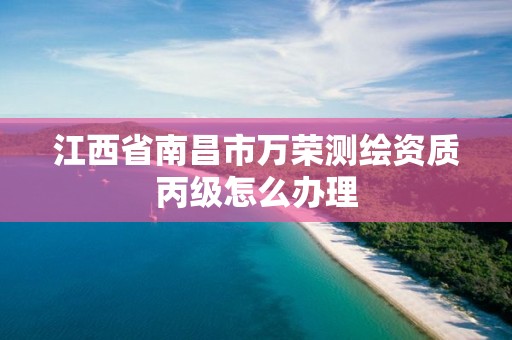 江西省南昌市萬榮測繪資質丙級怎么辦理