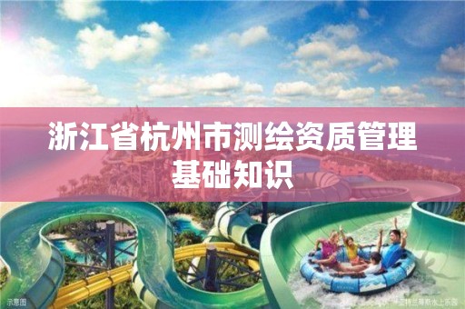 浙江省杭州市測繪資質管理基礎知識