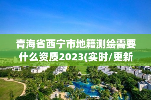 青海省西寧市地籍測繪需要什么資質2023(實時/更新中)