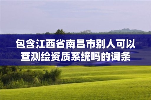 包含江西省南昌市別人可以查測繪資質系統嗎的詞條