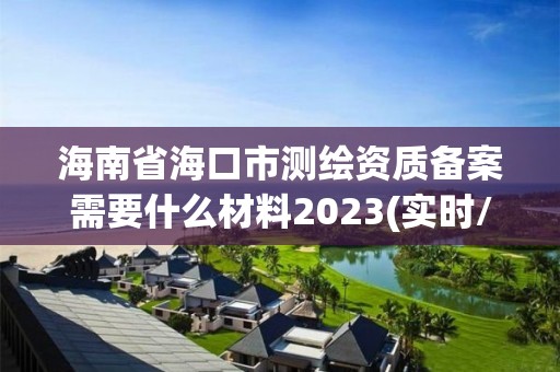 海南省海口市測繪資質備案需要什么材料2023(實時/更新中)