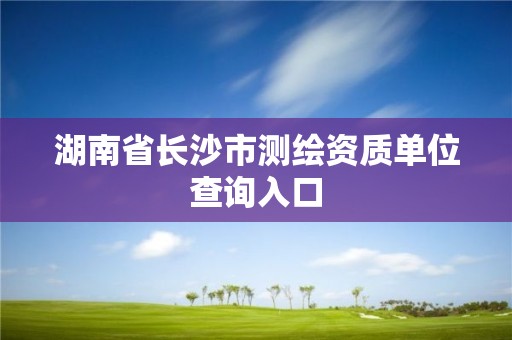 湖南省長(zhǎng)沙市測(cè)繪資質(zhì)單位查詢?nèi)肟? title=