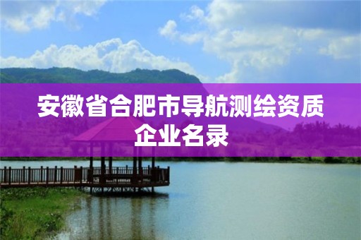 安徽省合肥市導航測繪資質企業名錄