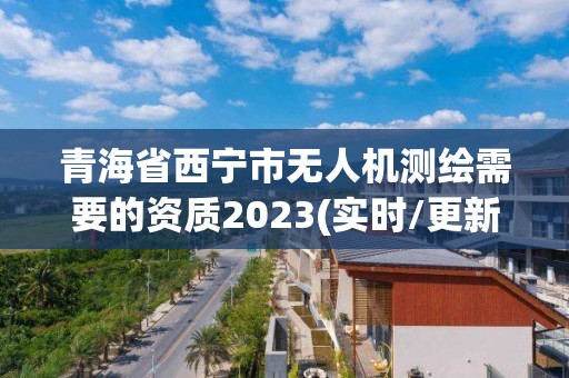 青海省西寧市無人機(jī)測繪需要的資質(zhì)2023(實(shí)時(shí)/更新中)