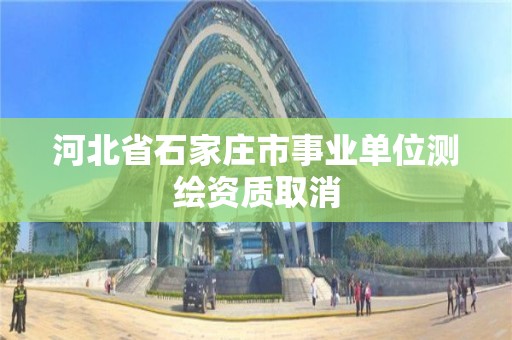 河北省石家莊市事業(yè)單位測繪資質(zhì)取消