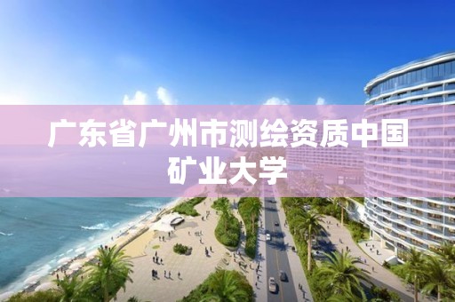 廣東省廣州市測繪資質(zhì)中國礦業(yè)大學(xué)