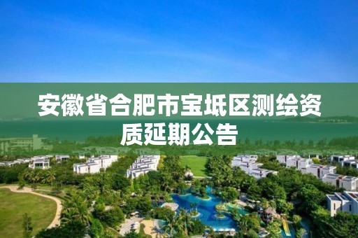 安徽省合肥市寶坻區(qū)測繪資質(zhì)延期公告