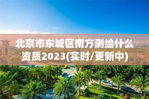 北京市東城區(qū)南方測繪什么資質(zhì)2023(實時/更新中)