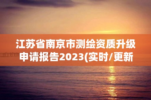 江蘇省南京市測繪資質升級申請報告2023(實時/更新中)