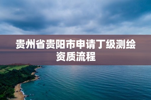 貴州省貴陽市申請丁級測繪資質流程