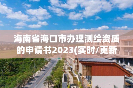 海南省海口市辦理測繪資質的申請書2023(實時/更新中)