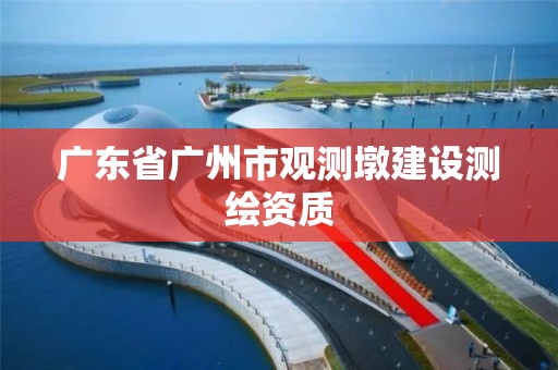 廣東省廣州市觀測墩建設測繪資質