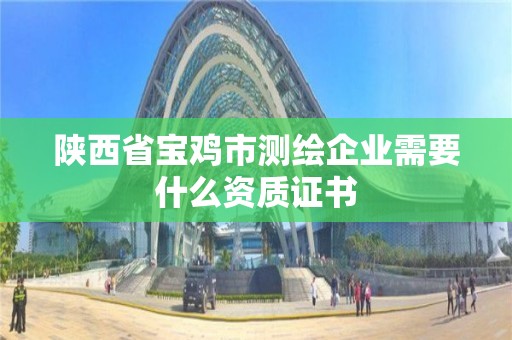 陜西省寶雞市測繪企業需要什么資質證書