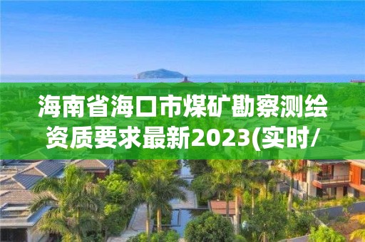 海南省海口市煤礦勘察測繪資質要求最新2023(實時/更新中)