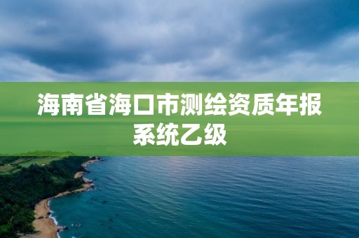 海南省海口市測繪資質(zhì)年報系統(tǒng)乙級