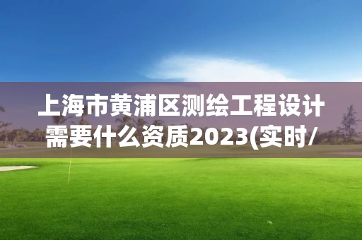 上海市黃浦區測繪工程設計需要什么資質2023(實時/更新中)